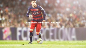 九游体育官网：开拓者伤病报告，霍勒迪持续休战，夏普上场存疑