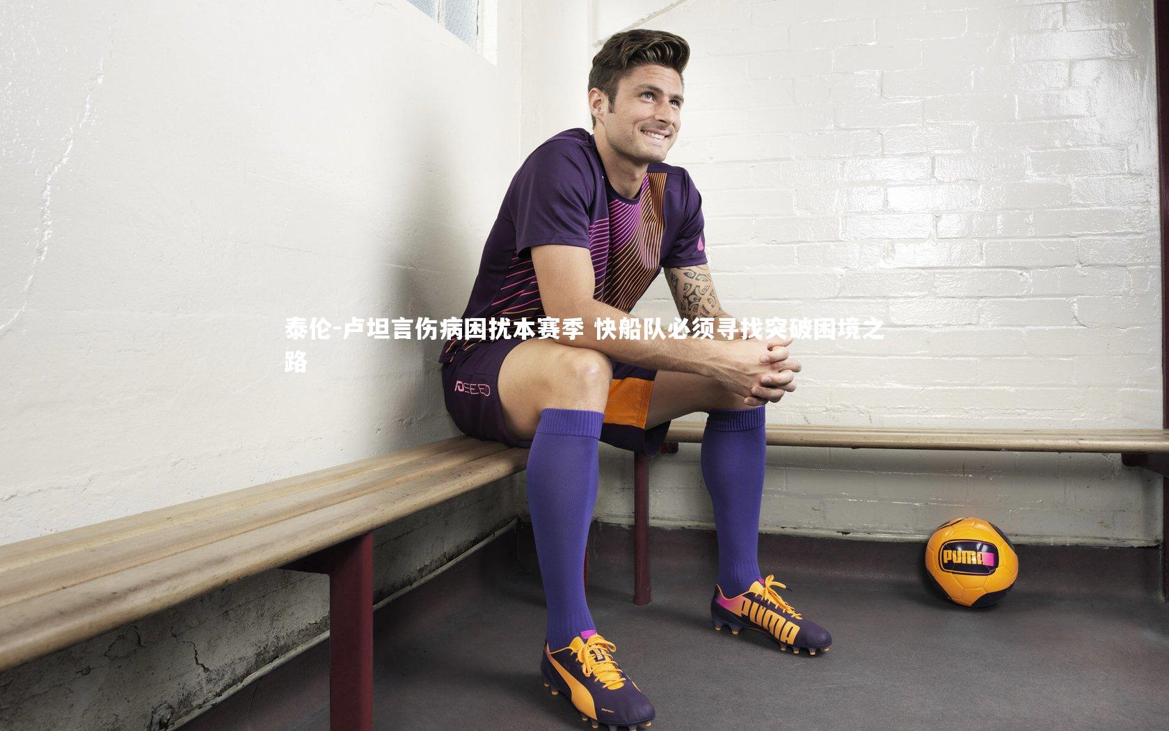泰伦-卢坦言伤病困扰本赛季 快船队必须寻找突破困境之路
