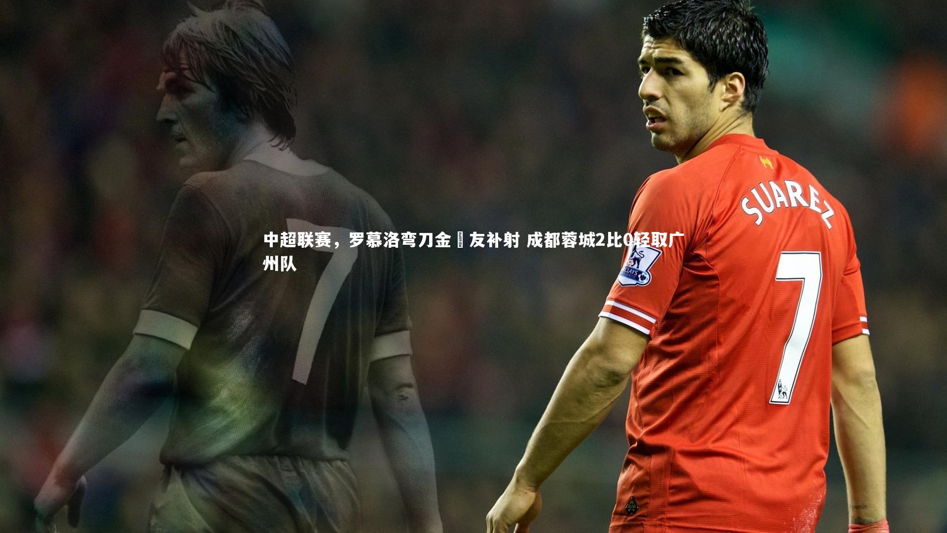 中超联赛，罗慕洛弯刀金敃友补射 成都蓉城2比0轻取广州队
