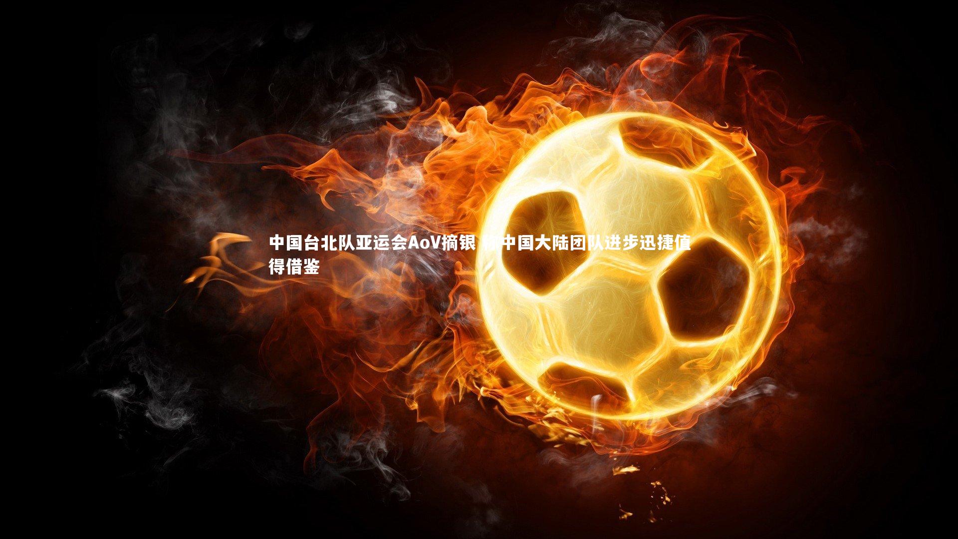 中国台北队亚运会AoV摘银 称中国大陆团队进步迅捷值得借鉴