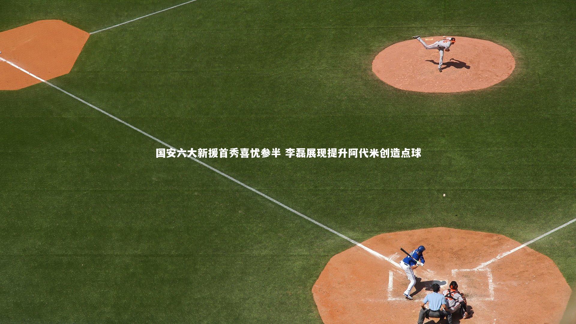 国安六大新援首秀喜忧参半 李磊展现提升阿代米创造点球