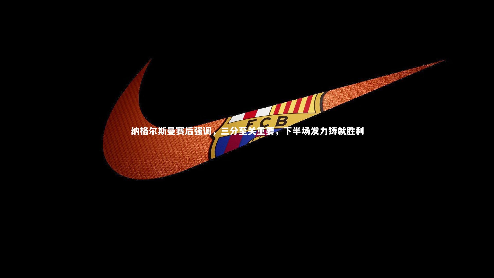 纳格尔斯曼赛后强调，三分至关重要，下半场发力铸就胜利