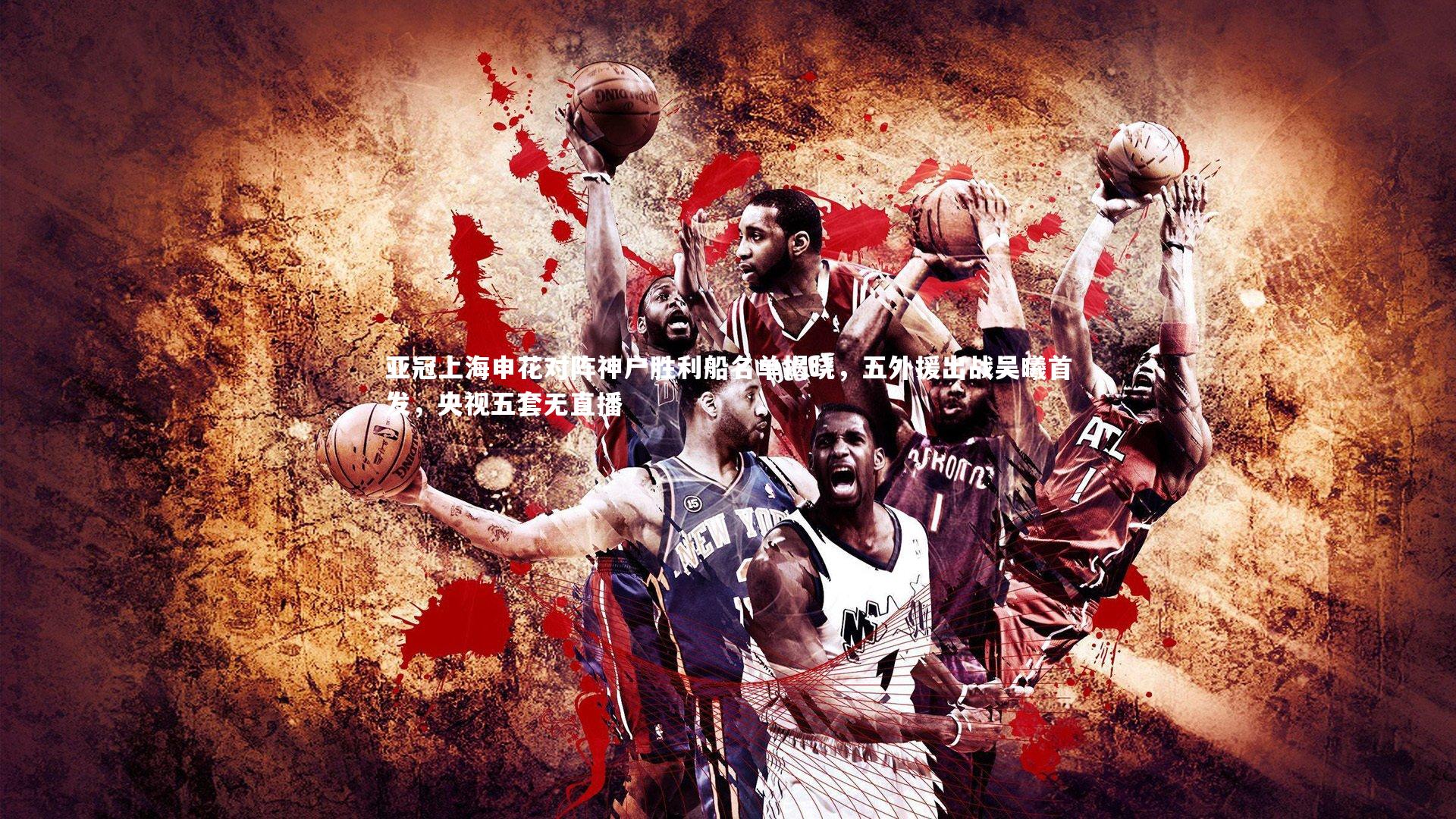 亚冠上海申花对阵神户胜利船名单揭晓，五外援出战吴曦首发，央视五套无直播