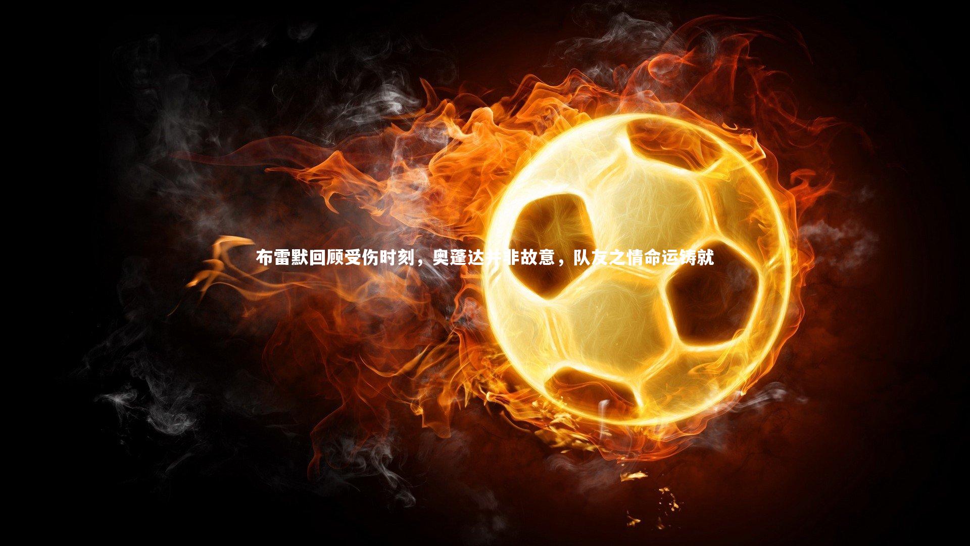 布雷默回顾受伤时刻，奥蓬达并非故意，队友之情命运铸就