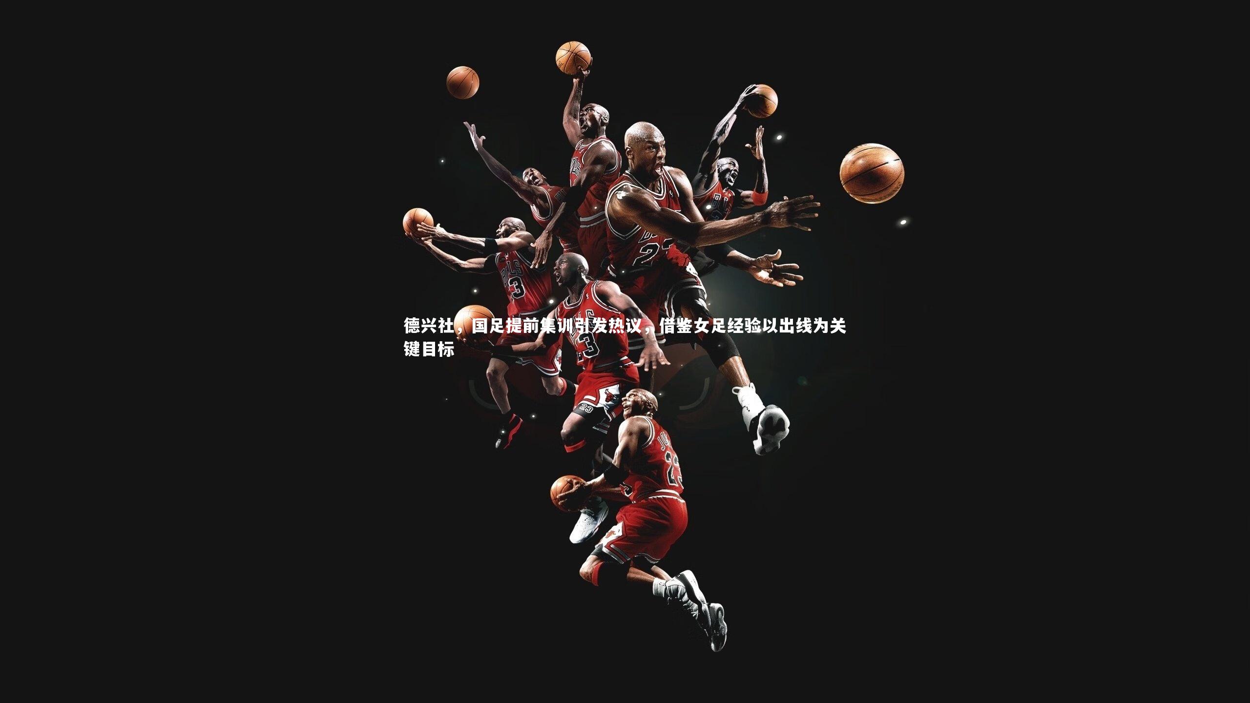 德兴社，国足提前集训引发热议，借鉴女足经验以出线为关键目标